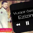 Vuqar Seda - Ezizim 2019 YUKLE.mp3