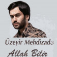 Uzeyir Mehdizade - Allah Bilir 2019 Yeni Mp3