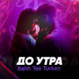 Bahh Tee & Turken - До утра 2020 YUKLE.mp3