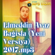 Elmeddin Avaz Bagisla (Yeni Versiya) 2017.mp3