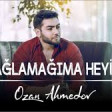 Ozan Ahmedov -Aglamagima Heyif (YUKLE)