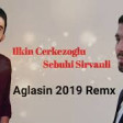 Ilkin Cerkezoglu ft Sebuhi Sirvanli - Aglasin 2019 YUKLE.mp3